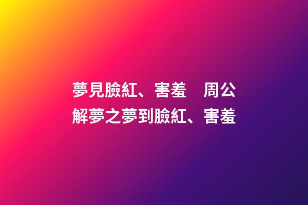 夢見臉紅、害羞　周公解夢之夢到臉紅、害羞